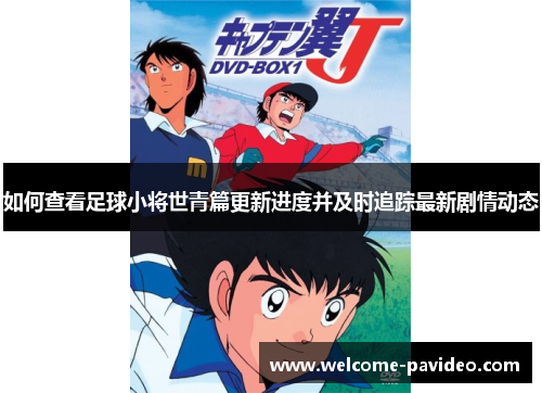 如何查看足球小将世青篇更新进度并及时追踪最新剧情动态