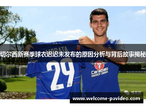 切尔西新赛季球衣迟迟未发布的原因分析与背后故事揭秘