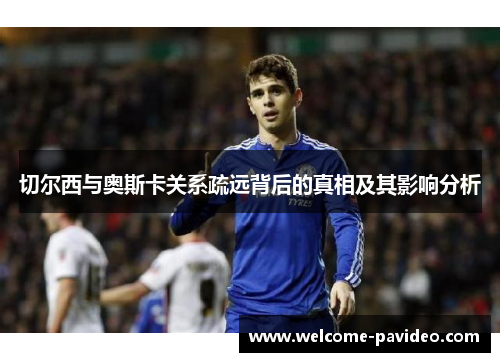 切尔西与奥斯卡关系疏远背后的真相及其影响分析