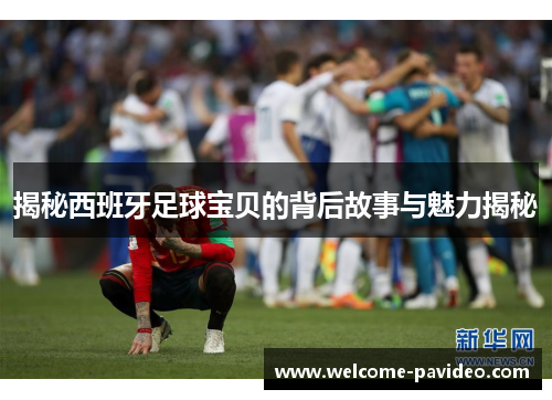 揭秘西班牙足球宝贝的背后故事与魅力揭秘