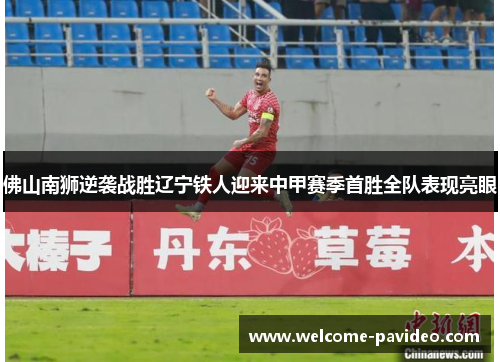 佛山南狮逆袭战胜辽宁铁人迎来中甲赛季首胜全队表现亮眼