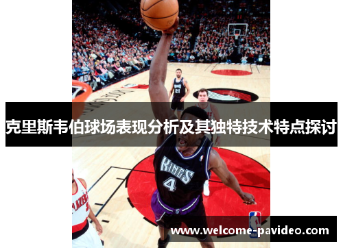 克里斯韦伯球场表现分析及其独特技术特点探讨