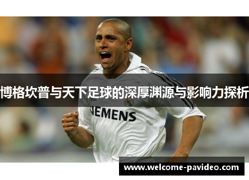 博格坎普与天下足球的深厚渊源与影响力探析