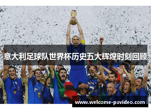 意大利足球队世界杯历史五大辉煌时刻回顾