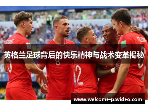 英格兰足球背后的快乐精神与战术变革揭秘