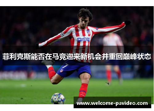 菲利克斯能否在马竞迎来新机会并重回巅峰状态
