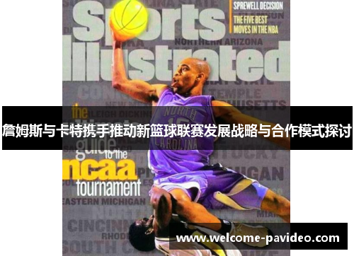 詹姆斯与卡特携手推动新篮球联赛发展战略与合作模式探讨