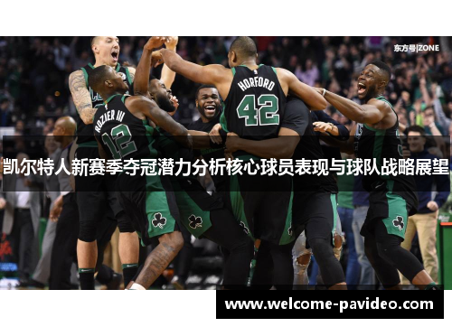 凯尔特人新赛季夺冠潜力分析核心球员表现与球队战略展望 凯尔特人新赛季夺冠潜力分析核心球员表现与球队战略展望