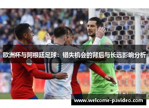 欧洲杯与阿根廷足球：错失机会的背后与长远影响分析