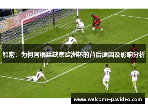 解密：为何阿根廷缺席欧洲杯的背后原因及影响分析