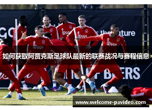 如何获取阿贾克斯足球队最新的联赛战况与赛程信息