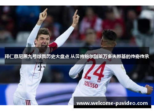拜仁慕尼黑九号球员历史大盘点 从贝肯鲍尔到莱万多夫斯基的传奇传承 拜仁慕尼黑九号球员历史大盘点 从贝肯鲍尔到莱万多夫斯基的传奇传承