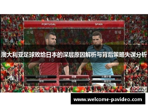 澳大利亚足球败给日本的深层原因解析与背后策略失误分析 澳大利亚足球败给日本的深层原因解析与背后策略失误分析