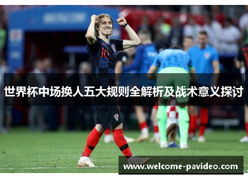 世界杯中场换人五大规则全解析及战术意义探讨