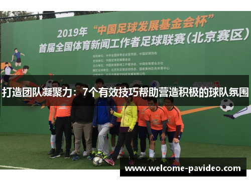 打造团队凝聚力:7个有效技巧帮助营造积极的球队氛围 打造团队凝聚力:7个有效技巧帮助营造积极的球队氛围