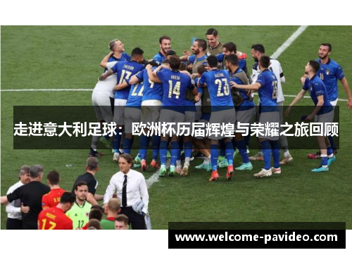 走进意大利足球：欧洲杯历届辉煌与荣耀之旅回顾