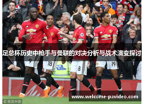 足总杯历史中枪手与曼联的对决分析与战术演变探讨 足总杯历史中枪手与曼联的对决分析与战术演变探讨