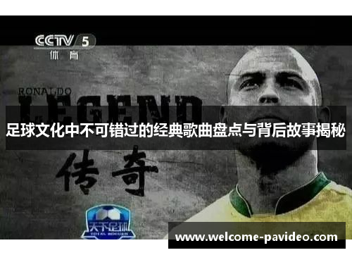 足球文化中不可错过的经典歌曲盘点与背后故事揭秘
