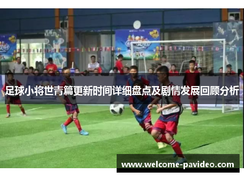 足球小将世青篇更新时间详细盘点及剧情发展回顾分析