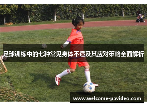 足球训练中的七种常见身体不适及其应对策略全面解析 足球训练中的七种常见身体不适及其应对策略全面解析