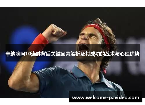 辛纳澳网10连胜背后关键因素解析及其成功的战术与心理优势 辛纳澳网10连胜背后关键因素解析及其成功的战术与心理优势
