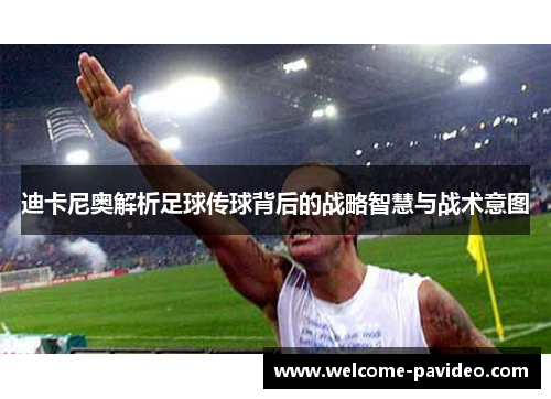 迪卡尼奥解析足球传球背后的战略智慧与战术意图 迪卡尼奥解析足球传球背后的战略智慧与战术意图