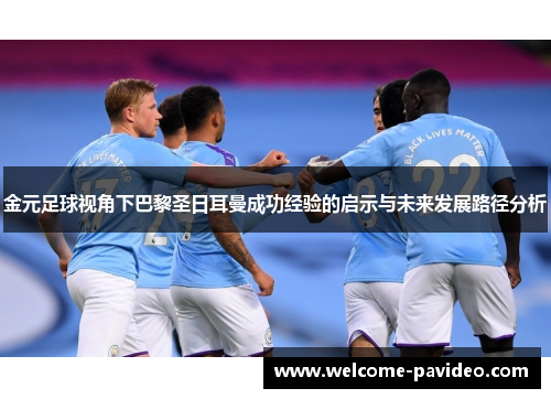 金元足球视角下巴黎圣日耳曼成功经验的启示与未来发展路径分析