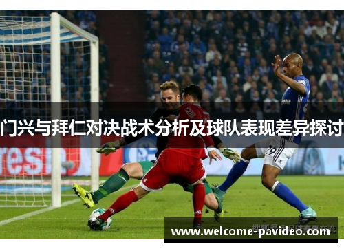门兴与拜仁对决战术分析及球队表现差异探讨 门兴与拜仁对决战术分析及球队表现差异探讨