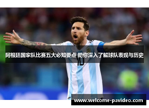阿根廷国家队比赛五大必知要点 助你深入了解球队表现与历史