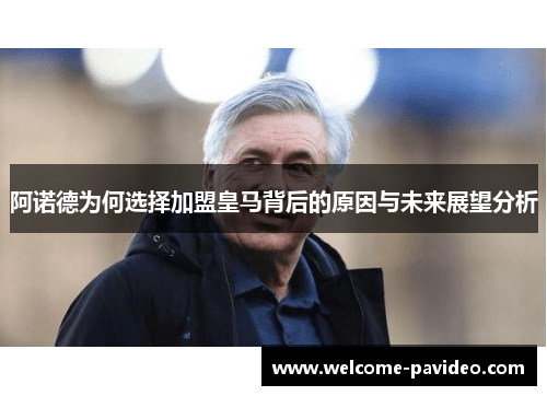 阿诺德为何选择加盟皇马背后的原因与未来展望分析 阿诺德为何选择加盟皇马背后的原因与未来展望分析