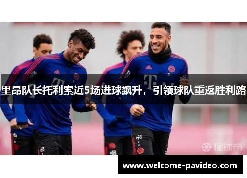 里昂队长托利索近5场进球飙升，引领球队重返胜利路