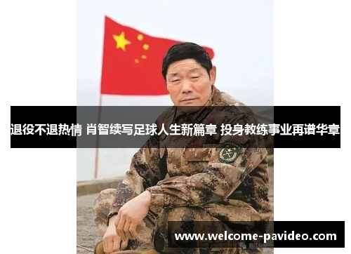 退役不退热情 肖智续写足球人生新篇章 投身教练事业再谱华章