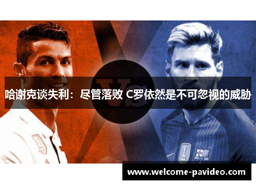 哈谢克谈失利:尽管落败 C罗依然是不可忽视的威胁 哈谢克谈失利:尽管落败 C罗依然是不可忽视的威胁
