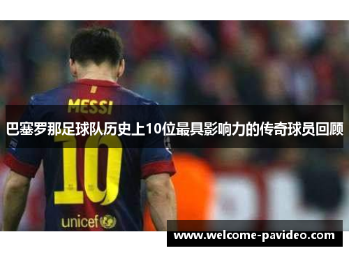 巴塞罗那足球队历史上10位最具影响力的传奇球员回顾