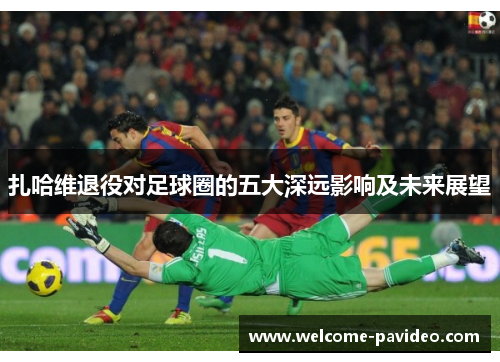 扎哈维退役对足球圈的五大深远影响及未来展望