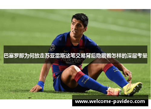 巴塞罗那为何放走苏亚雷斯这笔交易背后隐藏着怎样的深层考量 巴塞罗那为何放走苏亚雷斯这笔交易背后隐藏着怎样的深层考量