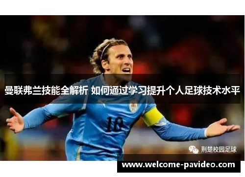 曼联弗兰技能全解析 如何通过学习提升个人足球技术水平 曼联弗兰技能全解析 如何通过学习提升个人足球技术水平