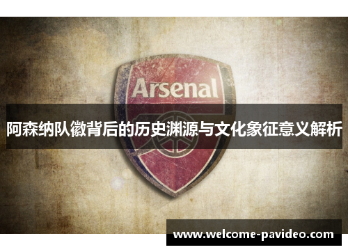 阿森纳队徽背后的历史渊源与文化象征意义解析 阿森纳队徽背后的历史渊源与文化象征意义解析