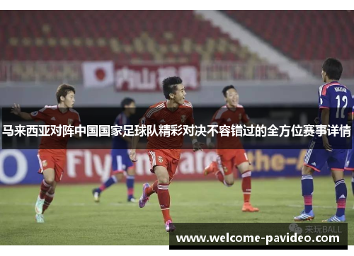 马来西亚对阵中国国家足球队精彩对决不容错过的全方位赛事详情