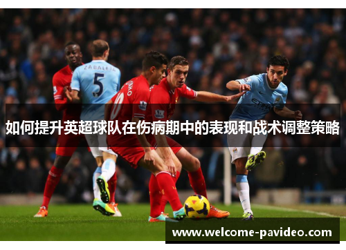 如何提升英超球队在伤病期中的表现和战术调整策略