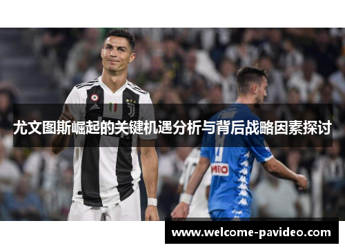 尤文图斯崛起的关键机遇分析与背后战略因素探讨