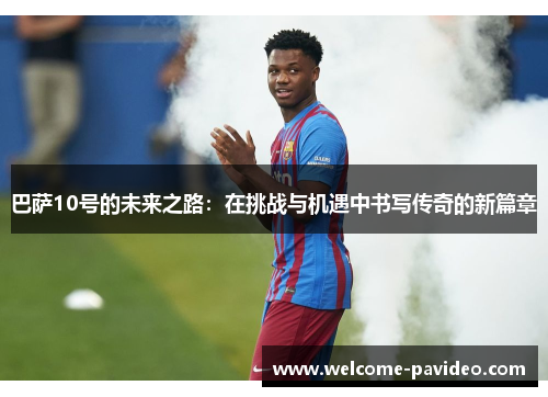 巴萨10号的未来之路：在挑战与机遇中书写传奇的新篇章