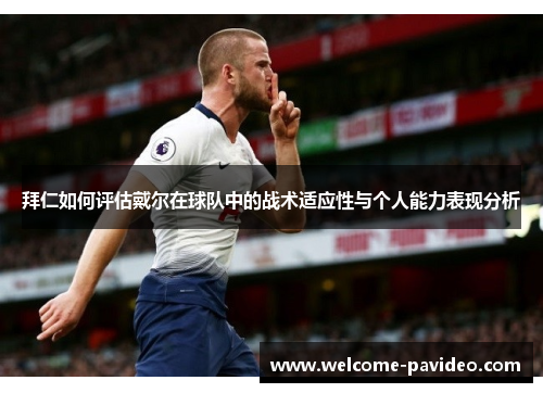 拜仁如何评估戴尔在球队中的战术适应性与个人能力表现分析
