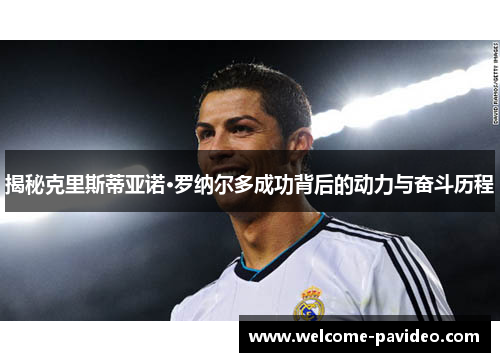 揭秘克里斯蒂亚诺·罗纳尔多成功背后的动力与奋斗历程