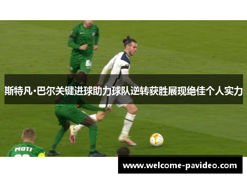 斯特凡·巴尔关键进球助力球队逆转获胜展现绝佳个人实力