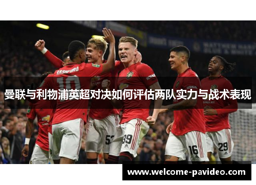 曼联与利物浦英超对决如何评估两队实力与战术表现