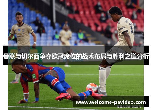 曼联与切尔西争夺欧冠席位的战术布局与胜利之道分析