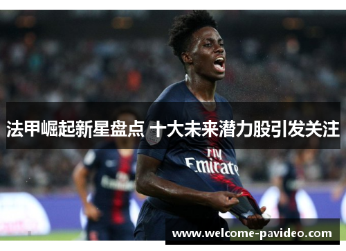法甲崛起新星盘点 十大未来潜力股引发关注