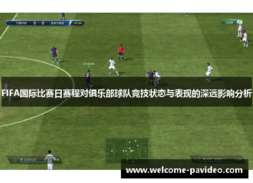 FIFA国际比赛日赛程对俱乐部球队竞技状态与表现的深远影响分析