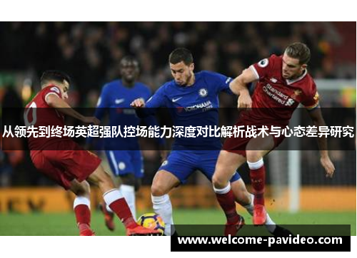 从领先到终场英超强队控场能力深度对比解析战术与心态差异研究 从领先到终场英超强队控场能力深度对比解析战术与心态差异研究